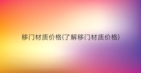 移门材质价格(了解移门材质价格)
