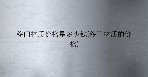 移门材质价格是多少钱(移门材质的价格)