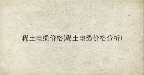 稀土电缆价格(稀土电缆价格分析)