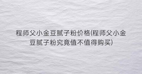 程师父小金豆腻子粉价格(程师父小金豆腻子粉究竟值不值得购买)