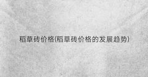 稻草砖价格(稻草砖价格的发展趋势)