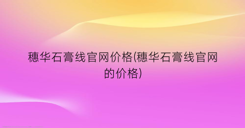 “穗华石膏线官网价格(穗华石膏线官网的价格)