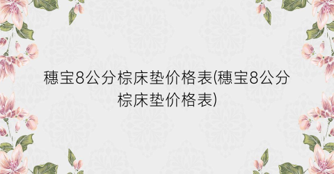 穗宝8公分棕床垫价格表(穗宝8公分棕床垫价格表)