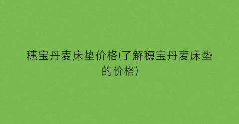 穗宝丹麦床垫价格(了解穗宝丹麦床垫的价格)