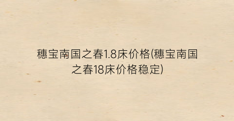 穗宝南国之春1.8床价格(穗宝南国之春18床价格稳定)