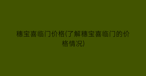 穗宝喜临门价格(了解穗宝喜临门的价格情况)