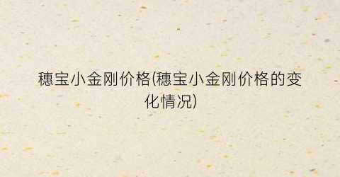 穗宝小金刚价格(穗宝小金刚价格的变化情况)