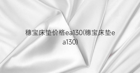 穗宝床垫价格ea130(穗宝床垫ea130)