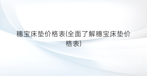 穗宝床垫价格表(全面了解穗宝床垫价格表)