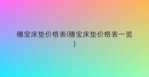 穗宝床垫价格表(穗宝床垫价格表一览)