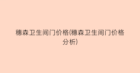 穗森卫生间门价格(穗森卫生间门价格分析)