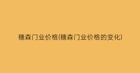 穗森门业价格(穗森门业价格的变化)