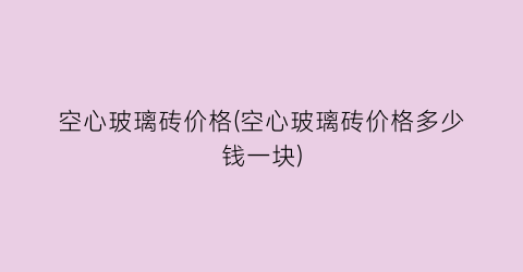 空心玻璃砖价格(空心玻璃砖价格多少钱一块)