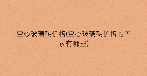 空心玻璃砖价格(空心玻璃砖价格的因素有哪些)