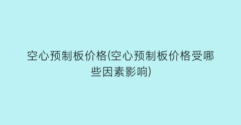 空心预制板价格(空心预制板价格受哪些因素影响)