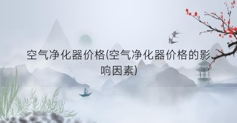 空气净化器价格(空气净化器价格的影响因素)