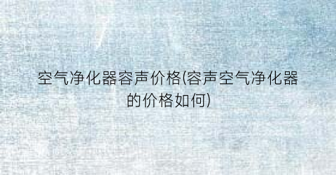 空气净化器容声价格(容声空气净化器的价格如何)