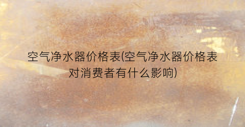 “空气净水器价格表(空气净水器价格表对消费者有什么影响)