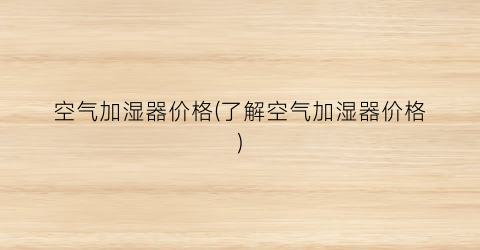 “空气加湿器价格(了解空气加湿器价格)