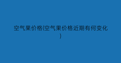 空气果价格(空气果价格近期有何变化)