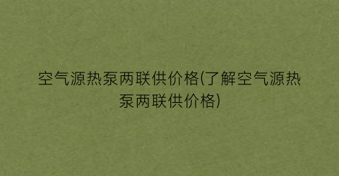 空气源热泵两联供价格(了解空气源热泵两联供价格)