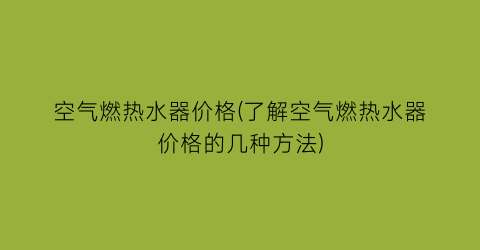 空气燃热水器价格(了解空气燃热水器价格的几种方法)