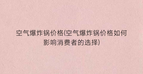 空气爆炸锅价格(空气爆炸锅价格如何影响消费者的选择)