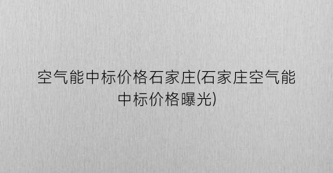 “空气能中标价格石家庄(石家庄空气能中标价格曝光)