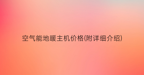 空气能地暖主机价格(附详细介绍)