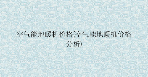 空气能地暖机价格(空气能地暖机价格分析)