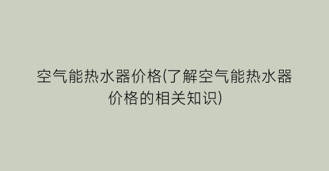 空气能热水器价格(了解空气能热水器价格的相关知识)