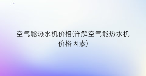 空气能热水机价格(详解空气能热水机价格因素)