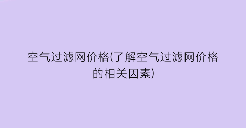 “空气过滤网价格(了解空气过滤网价格的相关因素)