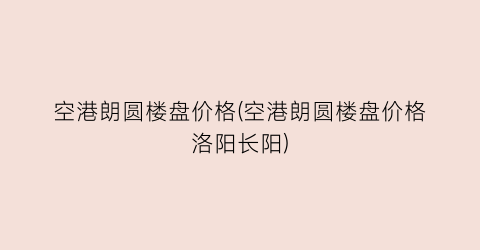 空港朗圆楼盘价格(空港朗圆楼盘价格洛阳长阳)