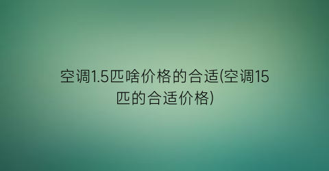 “空调1.5匹啥价格的合适(空调15匹的合适价格)