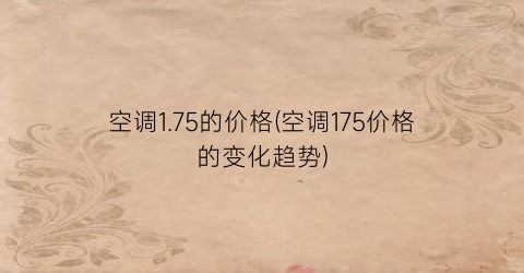 空调1.75的价格(空调175价格的变化趋势)