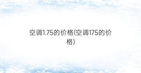 空调1.75的价格(空调175的价格)