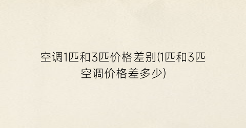 空调1匹和3匹价格差别(1匹和3匹空调价格差多少)