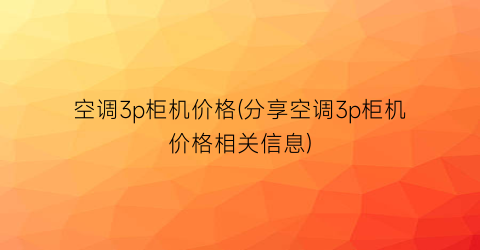 空调3p柜机价格(分享空调3p柜机价格相关信息)