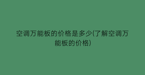 空调万能板的价格是多少(了解空调万能板的价格)