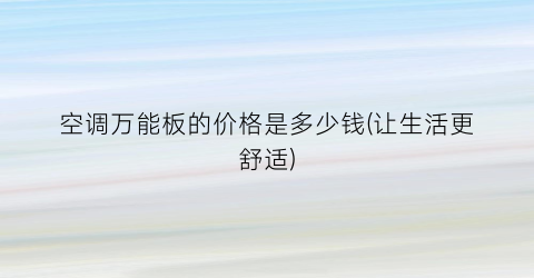 空调万能板的价格是多少钱(让生活更舒适)