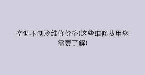 “空调不制冷维修价格(这些维修费用您需要了解)