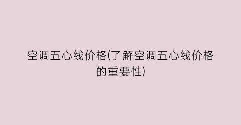空调五心线价格(了解空调五心线价格的重要性)