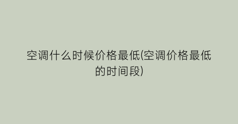 空调什么时候价格最低(空调价格最低的时间段)