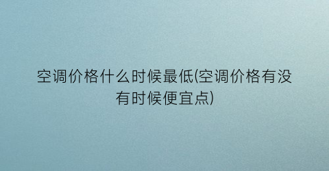 空调价格什么时候最低(空调价格有没有时候便宜点)