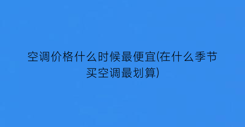 空调价格什么时候最便宜(在什么季节买空调最划算)