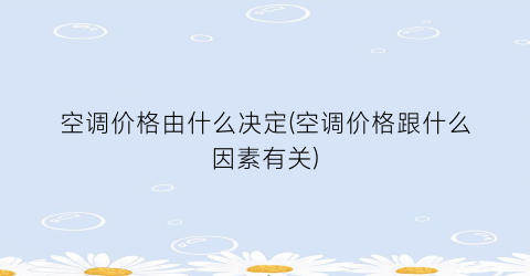 空调价格由什么决定(空调价格跟什么因素有关)