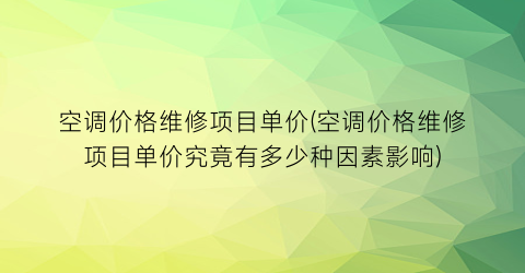 空调价格维修项目单价(空调价格维修项目单价究竟有多少种因素影响)
