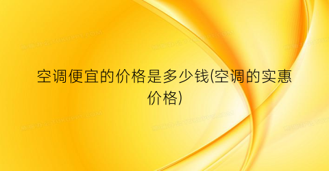 空调便宜的价格是多少钱(空调的实惠价格)