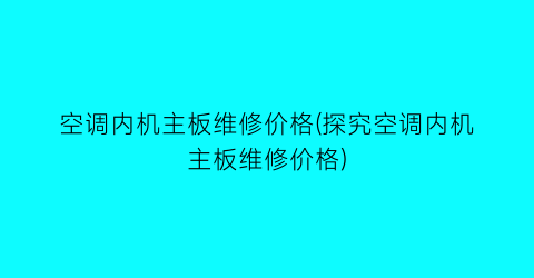 空调内机主板维修价格(探究空调内机主板维修价格)